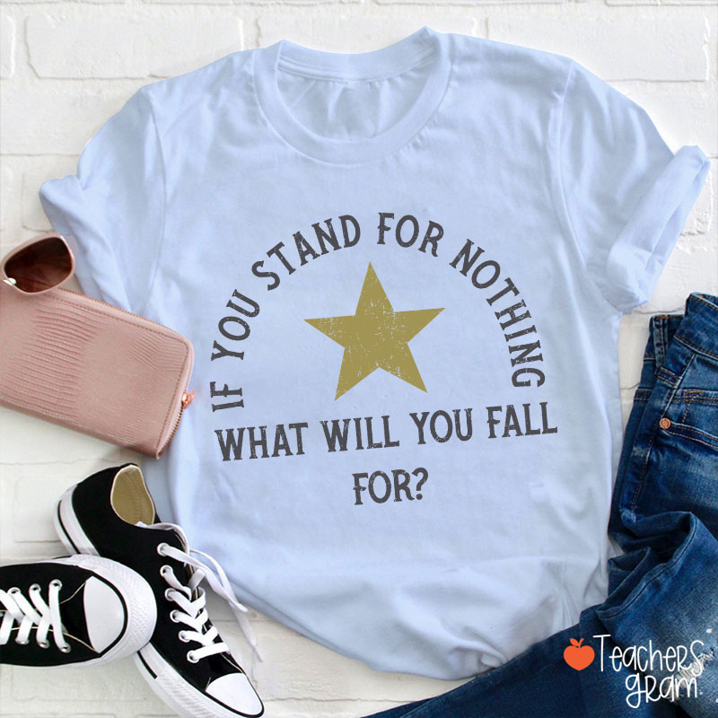 If You Stand For Nothing What Will You Fall For Teacher T-Shirt