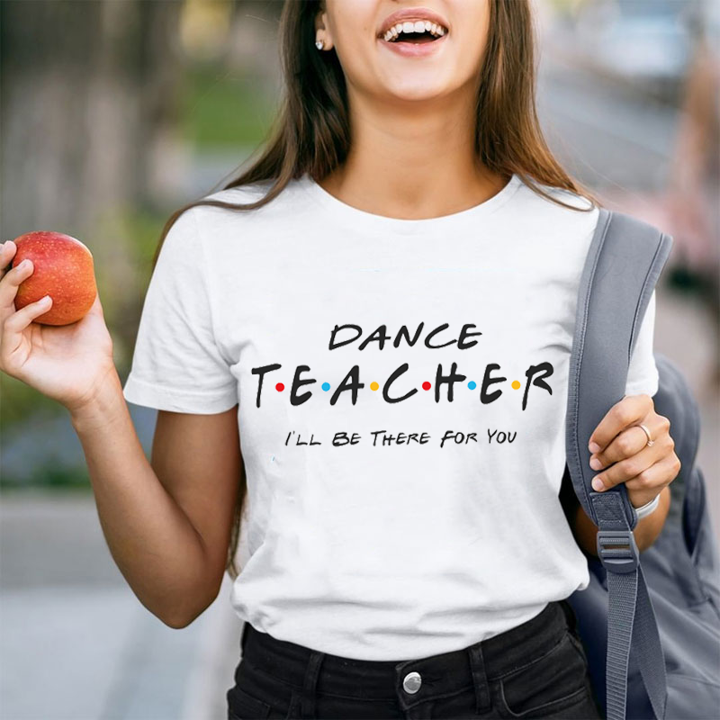 I'll Be There For You Dance Teacher T-Shirt