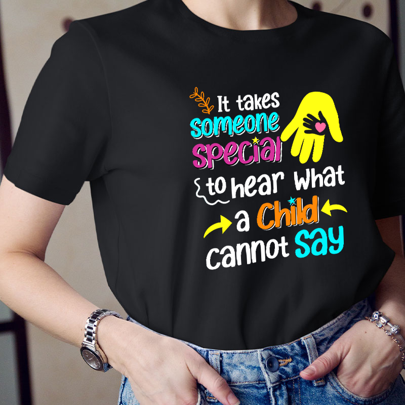 It Takes Someone Special To Hear What A Child Cannot Say Teacher T-Shirt