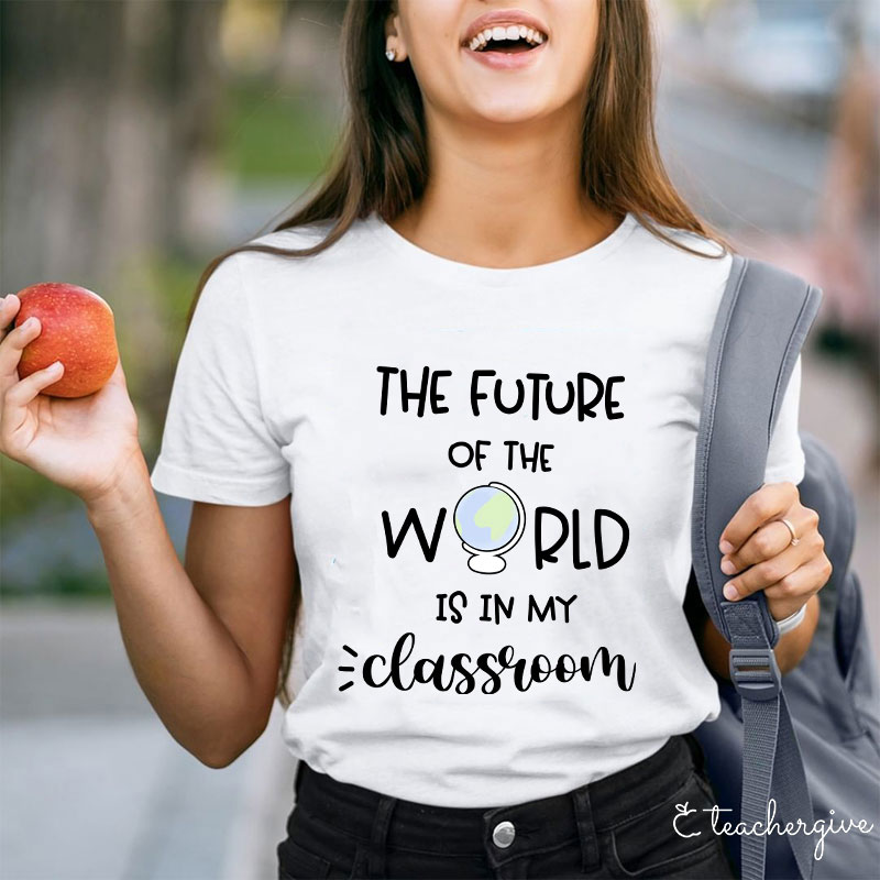 The Future Of World Is In My Classroom T-Shirt