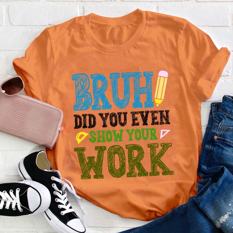 Bruh Did You Even Show Your Work Teacher T-Shirt