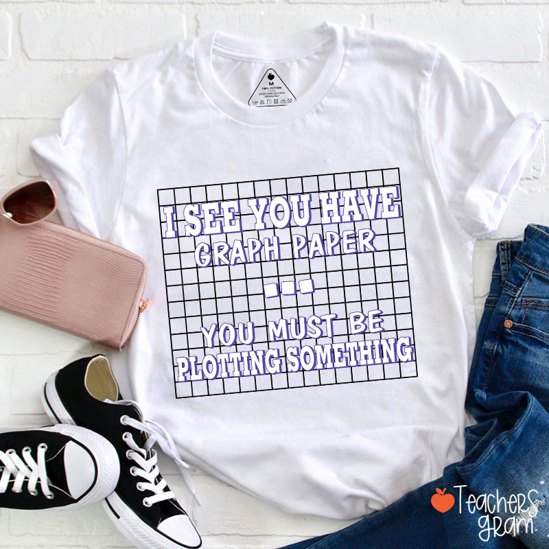 I See You Have Graph Paper Teacher T-Shirt