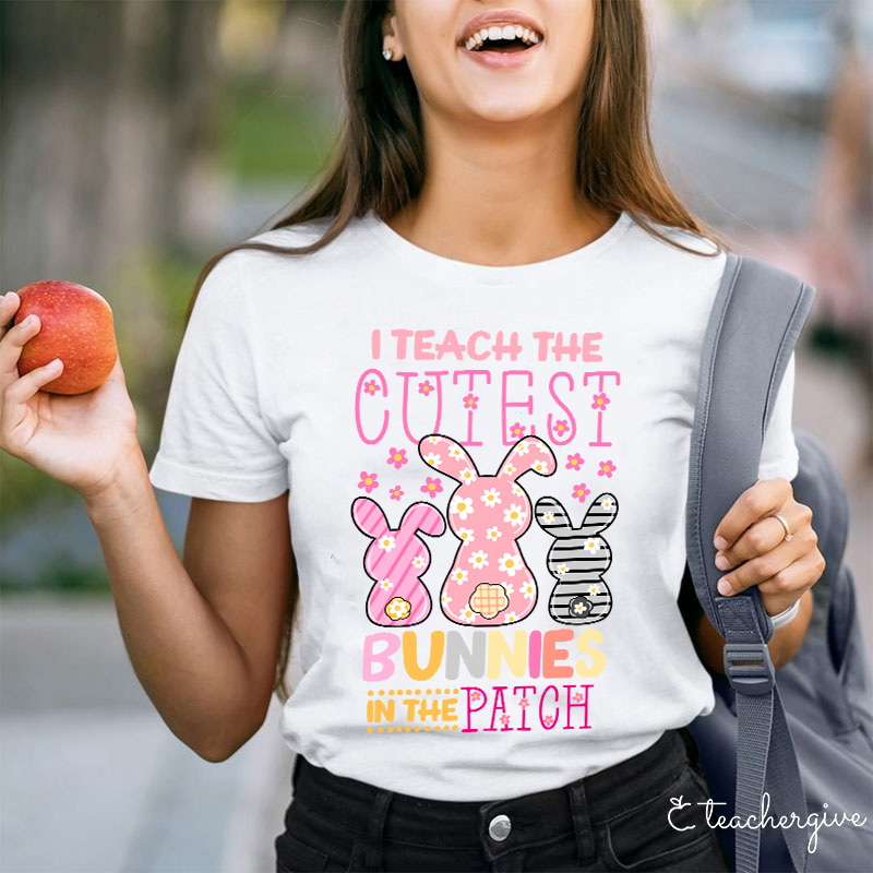 I Teach The Cutest Bunnies In The Patch Easter Teacher Life T-Shirt