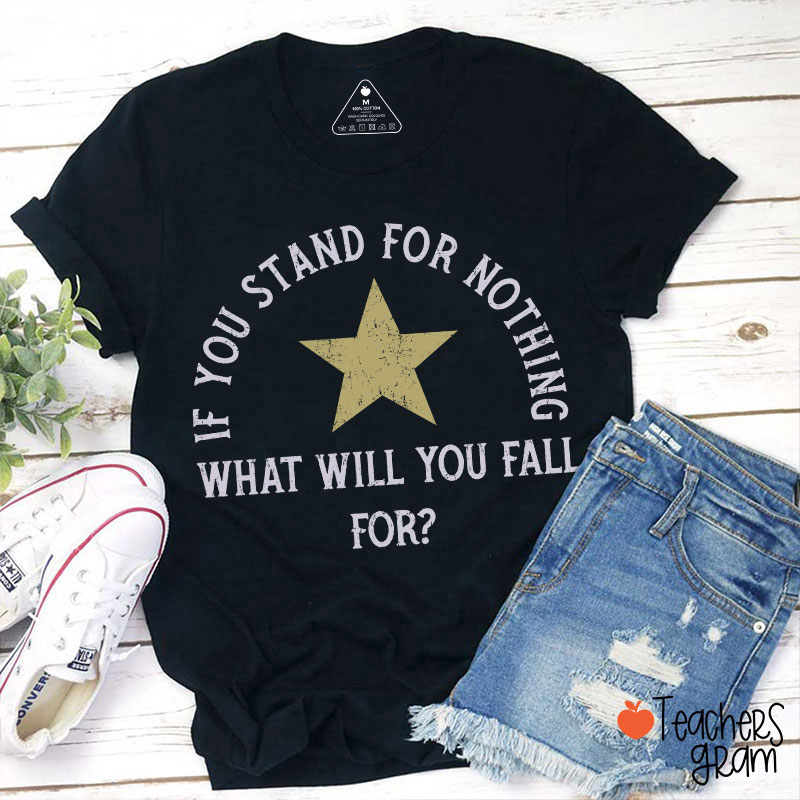 If You Stand For Nothing What Will You Fall For Teacher T-Shirt