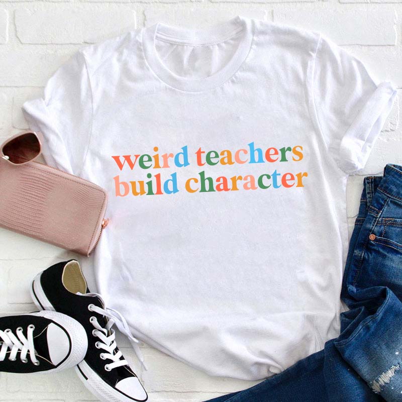 Weird Teachers Build Character Teacher T-Shirt