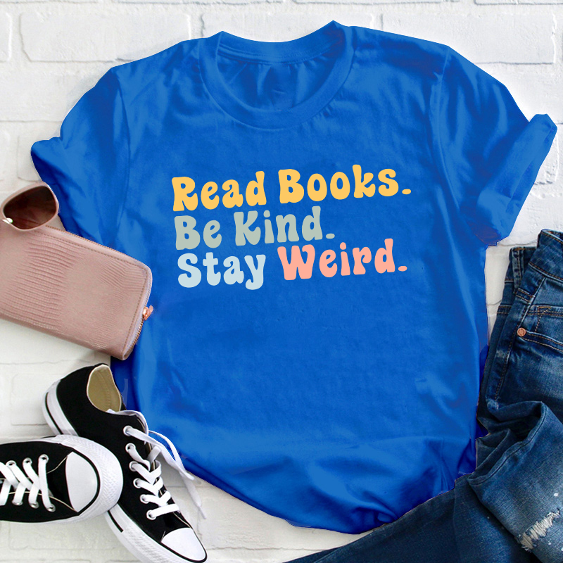 Read books Be Kind Stay Weird Teacher T-Shirt