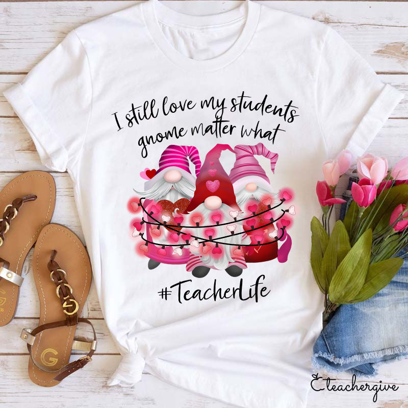 I Still Love My Students Gnome Matter What Teacher T-Shirt