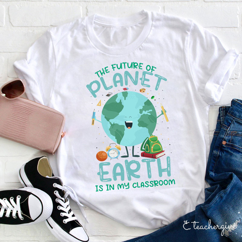 The Future Of The Planet Earth Is In My Class Teacher T-Shirt