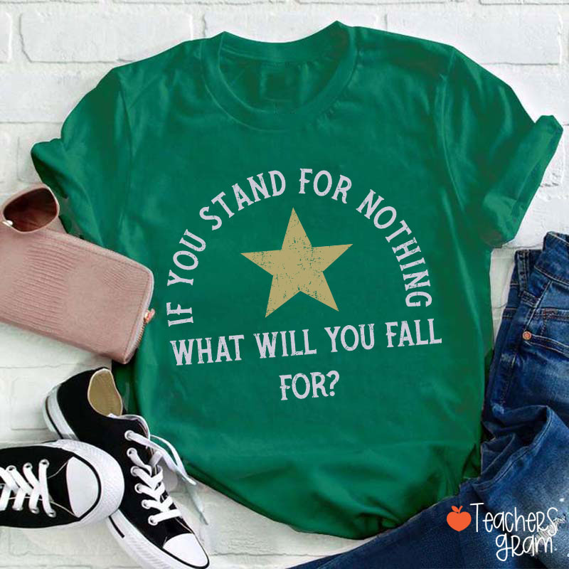 If You Stand For Nothing What Will You Fall For Teacher T-Shirt