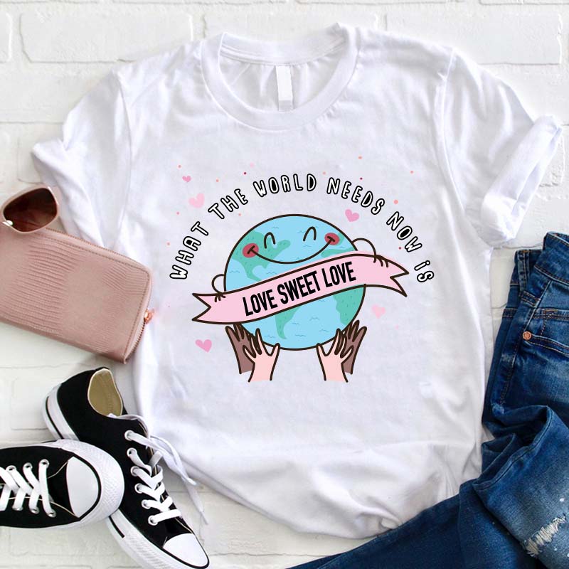 What The World Needs Now Is Love Sweet Love Teacher T-Shirt