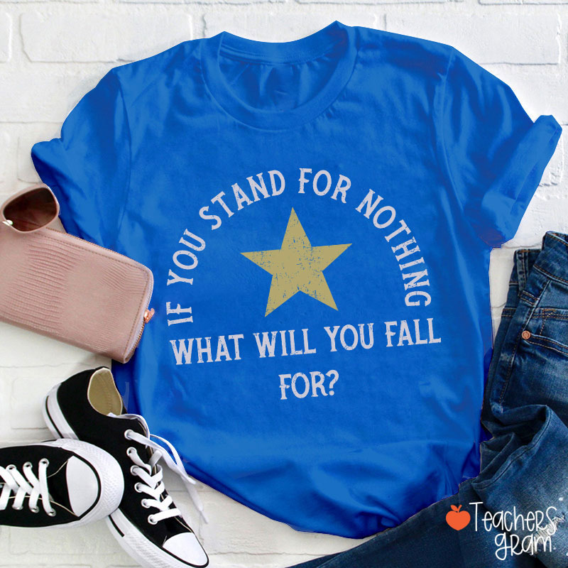 If You Stand For Nothing What Will You Fall For Teacher T-Shirt