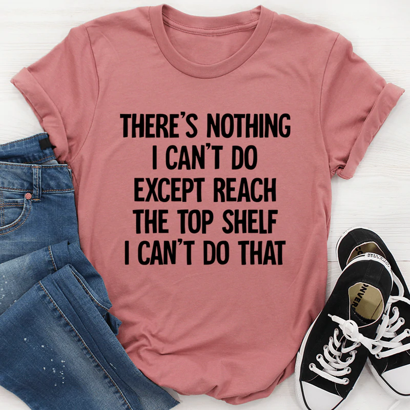 There Is Nothing I Can't Do Except Reach The Top Shelf Tee